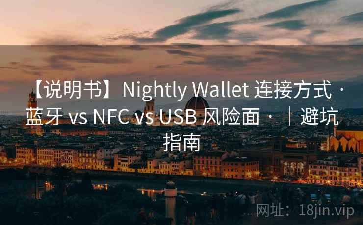 【说明书】Nightly Wallet 连接方式 · 蓝牙 vs NFC vs USB 风险面 · ｜避坑指南