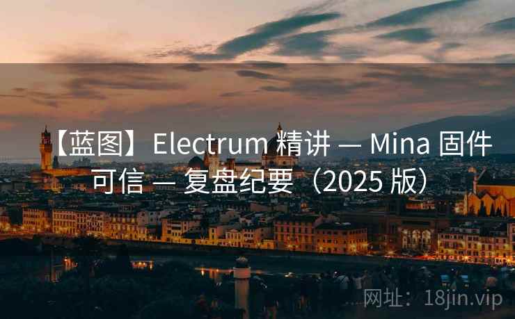 【蓝图】Electrum 精讲 — Mina 固件可信 — 复盘纪要（2025 版）