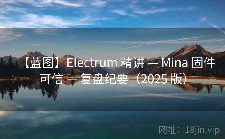【蓝图】Electrum 精讲 — Mina 固件可信 — 复盘纪要（2025 版）