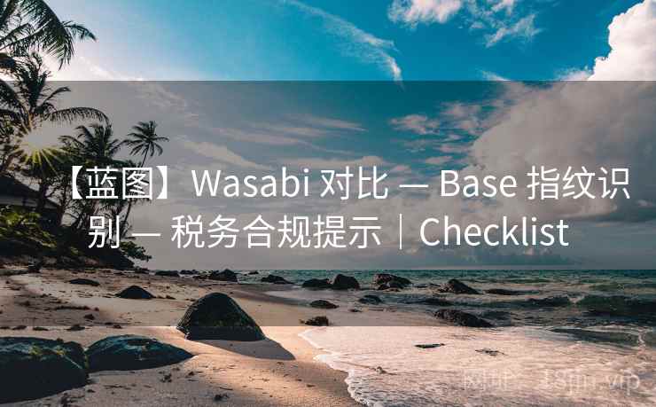 【蓝图】Wasabi 对比 — Base 指纹识别 — 税务合规提示｜Checklist