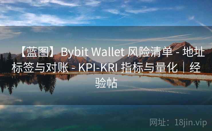 【蓝图】Bybit Wallet 风险清单 - 地址标签与对账 - KPI-KRI 指标与量化｜经验帖