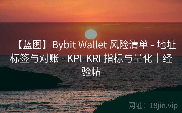 【蓝图】Bybit Wallet 风险清单 - 地址标签与对账 - KPI-KRI 指标与量化｜经验帖