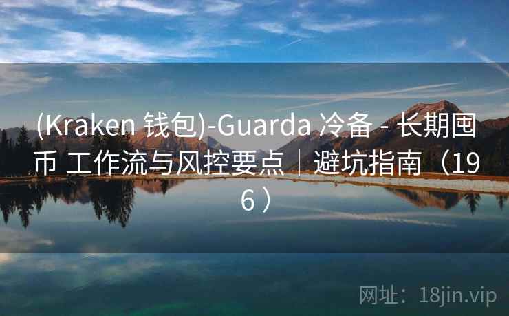 (Kraken 钱包)-Guarda 冷备 - 长期囤币 工作流与风控要点｜避坑指南（196 ）