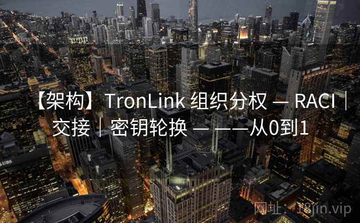 【架构】TronLink 组织分权 — RACI｜交接｜密钥轮换 — ——从0到1