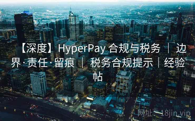 【深度】HyperPay 合规与税务 ｜ 边界·责任·留痕 ｜ 税务合规提示｜经验帖