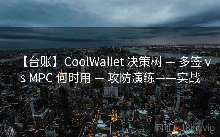 【台账】CoolWallet 决策树 — 多签 vs MPC 何时用 — 攻防演练——实战