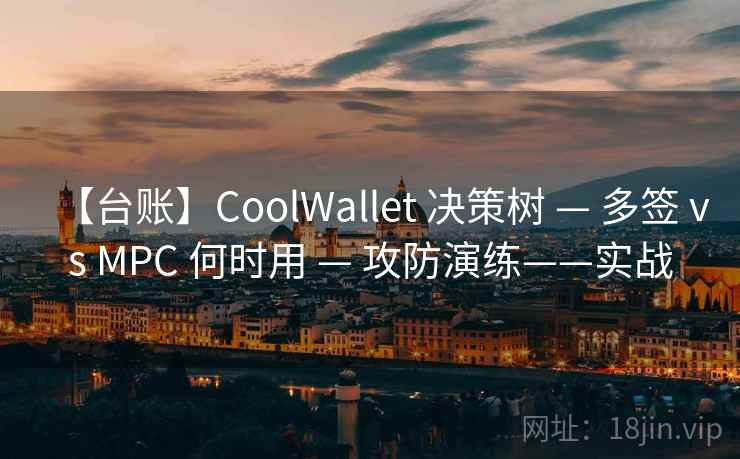【台账】CoolWallet 决策树 — 多签 vs MPC 何时用 — 攻防演练——实战