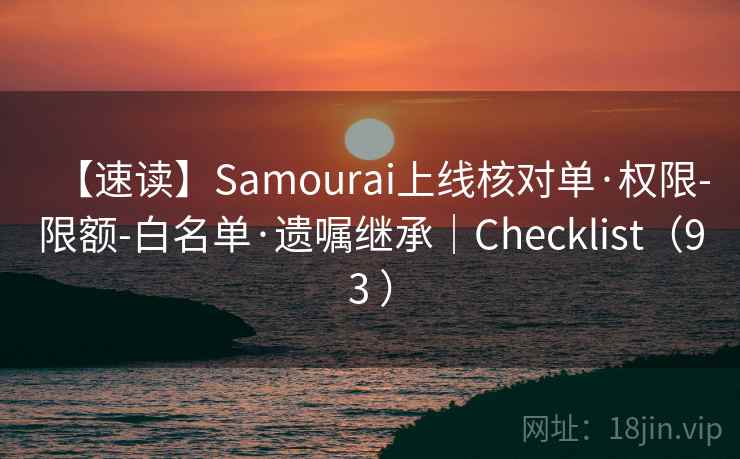 【速读】Samourai上线核对单·权限-限额-白名单·遗嘱继承｜Checklist（93 ）
