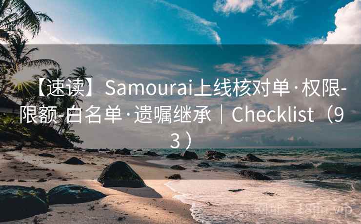 【速读】Samourai上线核对单·权限-限额-白名单·遗嘱继承｜Checklist（93 ）