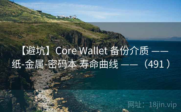【避坑】Core Wallet 备份介质 —— 纸-金属-密码本 寿命曲线 ——（491 ）