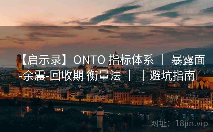 【启示录】ONTO 指标体系 ｜ 暴露面-余震-回收期 衡量法 ｜ ｜避坑指南