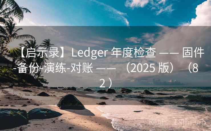 【启示录】Ledger 年度检查 —— 固件-备份-演练-对账 —— （2025 版）（82 ）