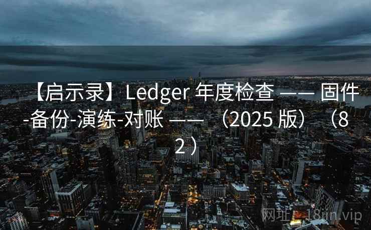 【启示录】Ledger 年度检查 —— 固件-备份-演练-对账 —— （2025 版）（82 ）