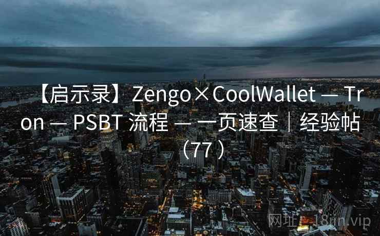 【启示录】Zengo×CoolWallet — Tron — PSBT 流程 — 一页速查｜经验帖（77 ）
