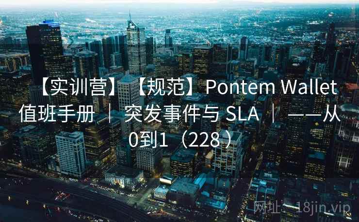 【实训营】【规范】Pontem Wallet 值班手册 ｜ 突发事件与 SLA ｜ ——从0到1（228 ）