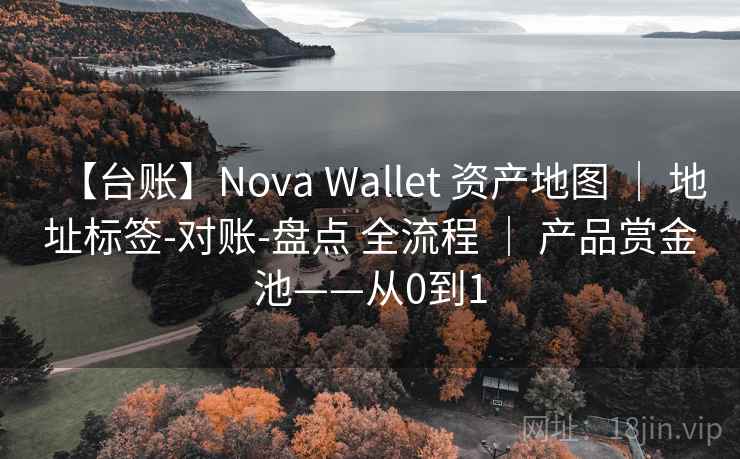 【台账】Nova Wallet 资产地图 ｜ 地址标签-对账-盘点 全流程 ｜ 产品赏金池——从0到1