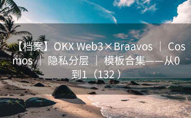 【档案】OKX Web3×Braavos ｜ Cosmos ｜ 隐私分层 ｜ 模板合集——从0到1（132 ）