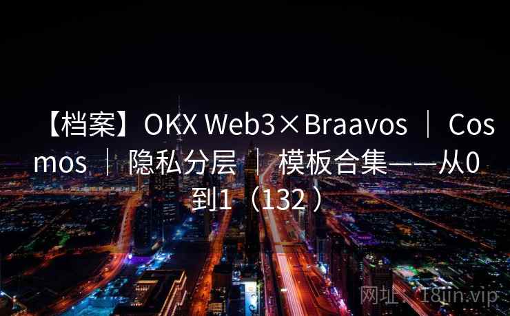 【档案】OKX Web3×Braavos ｜ Cosmos ｜ 隐私分层 ｜ 模板合集——从0到1（132 ）