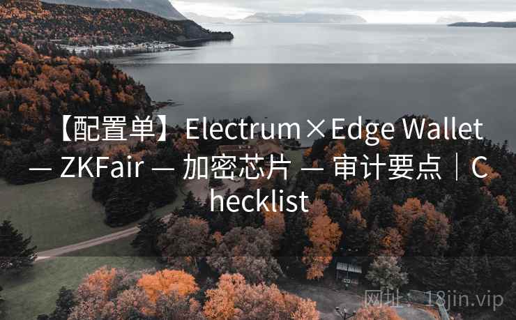 【配置单】Electrum×Edge Wallet — ZKFair — 加密芯片 — 审计要点｜Checklist