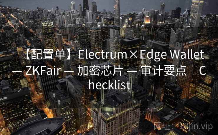 【配置单】Electrum×Edge Wallet — ZKFair — 加密芯片 — 审计要点｜Checklist