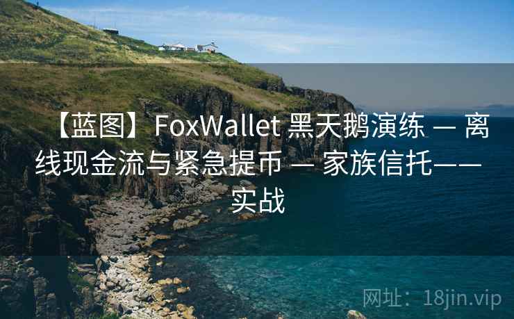 【蓝图】FoxWallet 黑天鹅演练 — 离线现金流与紧急提币 — 家族信托——实战
