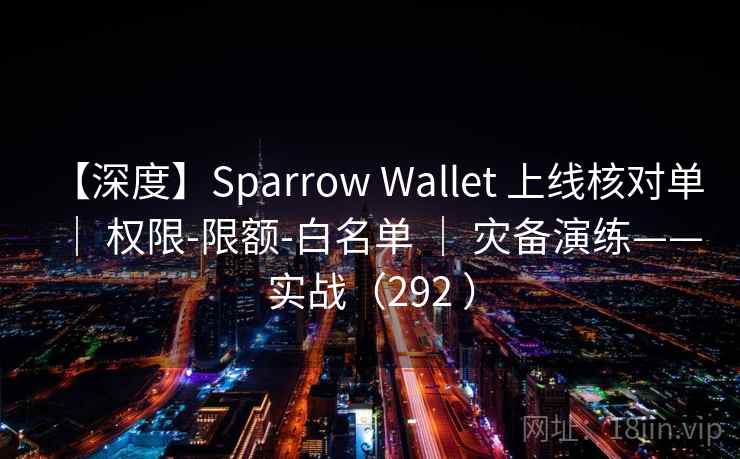 【深度】Sparrow Wallet 上线核对单 ｜ 权限-限额-白名单 ｜ 灾备演练——实战（292 ）