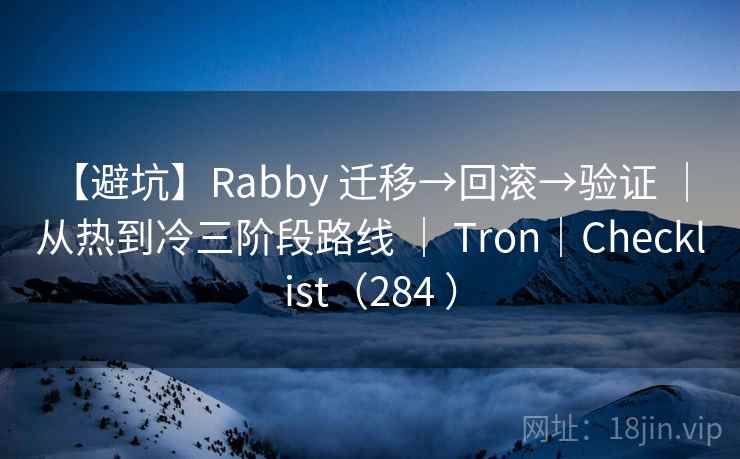 【避坑】Rabby 迁移→回滚→验证 ｜ 从热到冷三阶段路线 ｜ Tron｜Checklist（284 ）