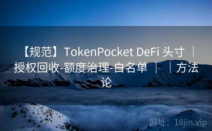 【规范】TokenPocket DeFi 头寸 ｜ 授权回收-额度治理-白名单 ｜ ｜方法论