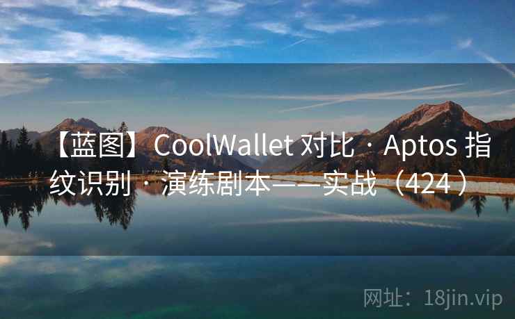 【蓝图】CoolWallet 对比 · Aptos 指纹识别 · 演练剧本——实战（424 ）