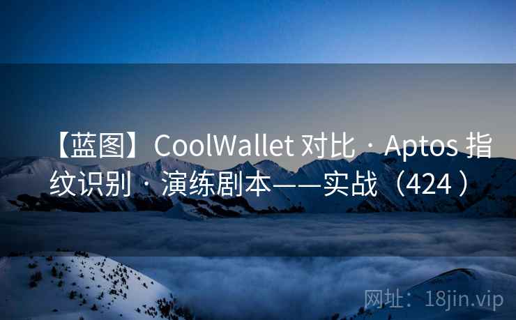 【蓝图】CoolWallet 对比 · Aptos 指纹识别 · 演练剧本——实战（424 ）