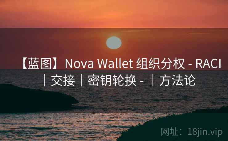 【蓝图】Nova Wallet 组织分权 - RACI｜交接｜密钥轮换 - ｜方法论