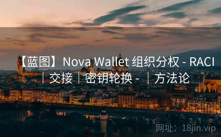 【蓝图】Nova Wallet 组织分权 - RACI｜交接｜密钥轮换 - ｜方法论