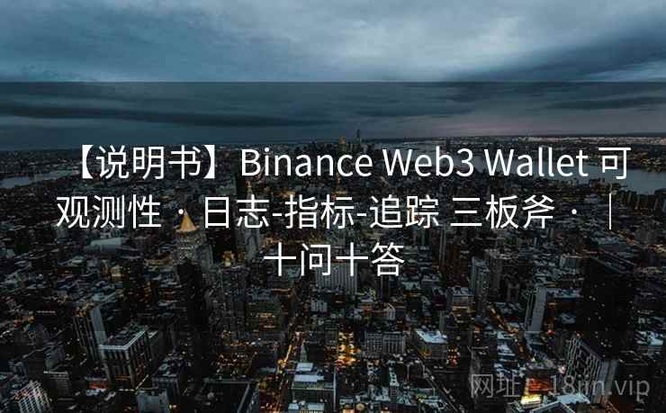 【说明书】Binance Web3 Wallet 可观测性 · 日志-指标-追踪 三板斧 · ｜十问十答