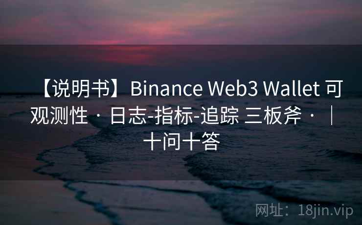 【说明书】Binance Web3 Wallet 可观测性 · 日志-指标-追踪 三板斧 · ｜十问十答