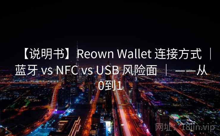 【说明书】Reown Wallet 连接方式 ｜ 蓝牙 vs NFC vs USB 风险面 ｜ ——从0到1