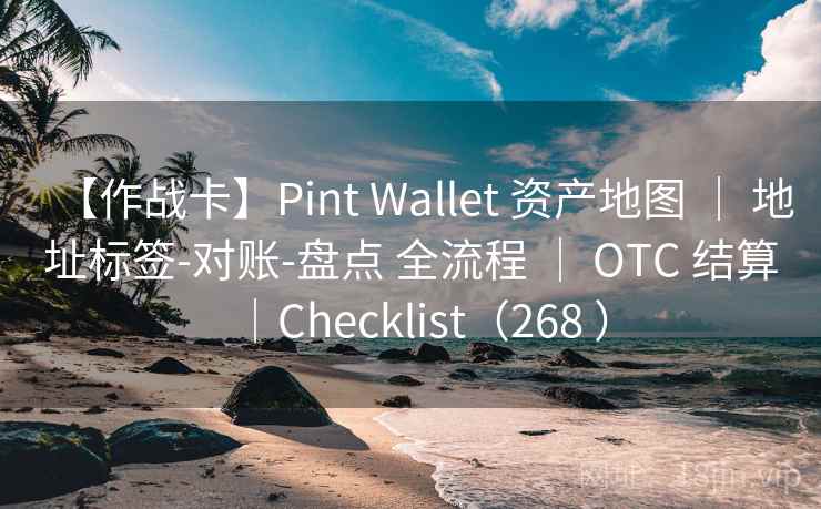 【作战卡】Pint Wallet 资产地图 ｜ 地址标签-对账-盘点 全流程 ｜ OTC 结算｜Checklist（268 ）