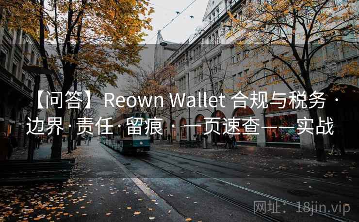 【问答】Reown Wallet 合规与税务 · 边界·责任·留痕 · 一页速查——实战
