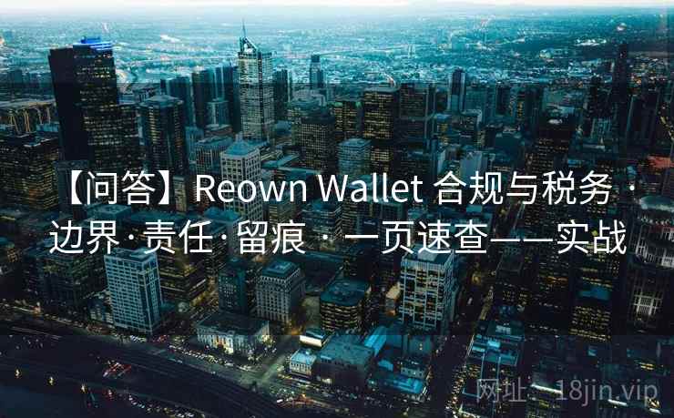 【问答】Reown Wallet 合规与税务 · 边界·责任·留痕 · 一页速查——实战