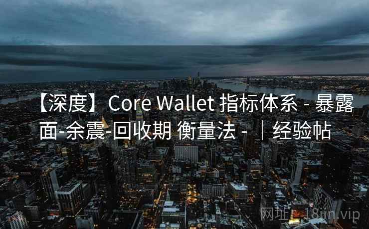 【深度】Core Wallet 指标体系 - 暴露面-余震-回收期 衡量法 - ｜经验帖