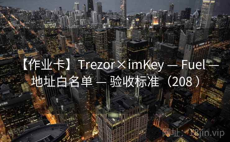 【作业卡】Trezor×imKey — Fuel — 地址白名单 — 验收标准（208 ）