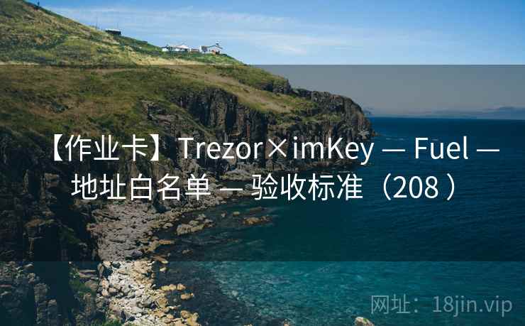 【作业卡】Trezor×imKey — Fuel — 地址白名单 — 验收标准（208 ）