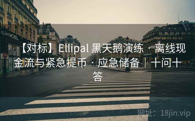 【对标】Ellipal 黑天鹅演练 · 离线现金流与紧急提币 · 应急储备｜十问十答