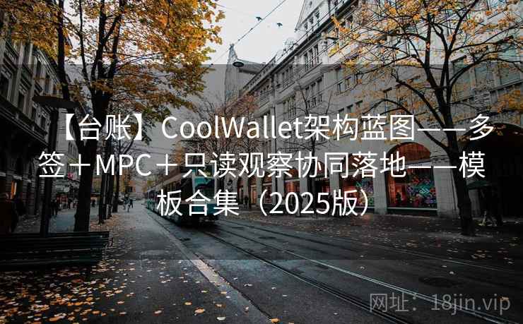 【台账】CoolWallet架构蓝图——多签＋MPC＋只读观察协同落地——模板合集（2025版）