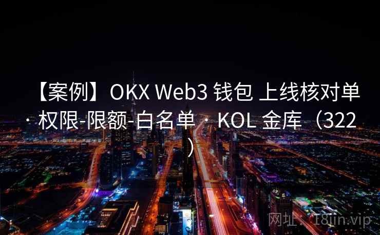 【案例】OKX Web3 钱包 上线核对单 · 权限-限额-白名单 · KOL 金库（322 ）
