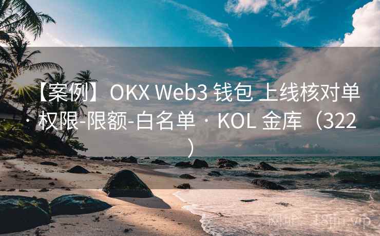 【案例】OKX Web3 钱包 上线核对单 · 权限-限额-白名单 · KOL 金库（322 ）