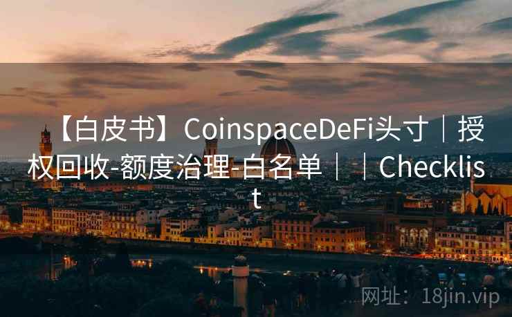 【白皮书】CoinspaceDeFi头寸｜授权回收-额度治理-白名单｜｜Checklist