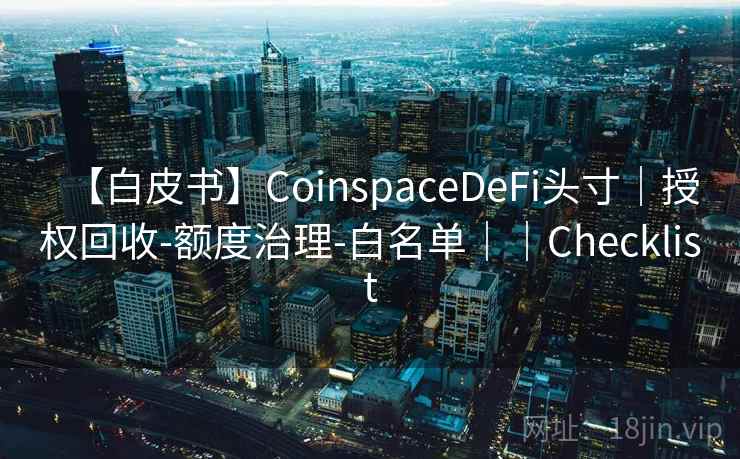 【白皮书】CoinspaceDeFi头寸｜授权回收-额度治理-白名单｜｜Checklist