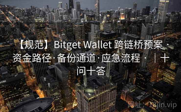 【规范】Bitget Wallet 跨链桥预案 · 资金路径·备份通道·应急流程 · ｜十问十答