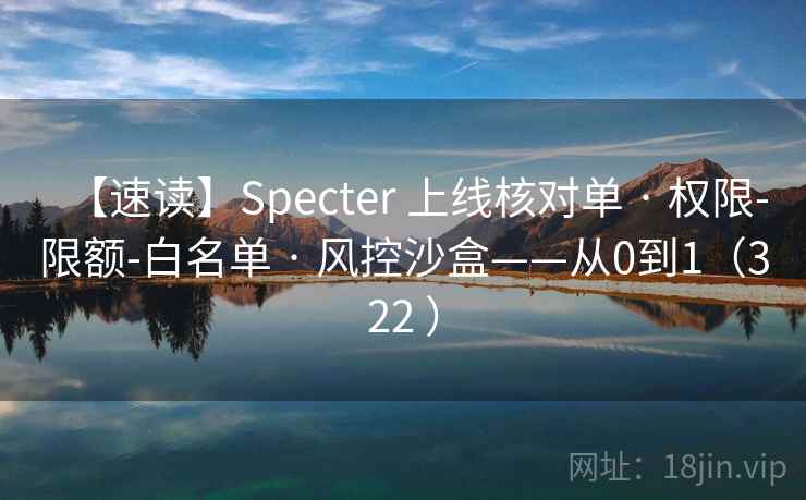 【速读】Specter 上线核对单 · 权限-限额-白名单 · 风控沙盒——从0到1（322 ）