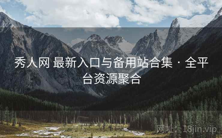 秀人网 最新入口与备用站合集 · 全平台资源聚合